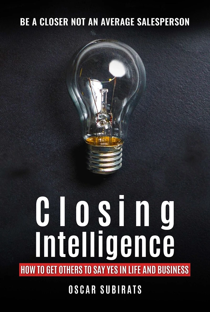 CLOSING INTELLIGENCE: How To Get Others Say Yes Life And Business (Abridged)