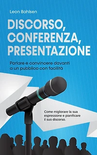 Discorso, conferenza, presentazione: parlare e convincere davanti a un pubblico con facilità - Come migliorare la sua espressione pianificare il suo discorso