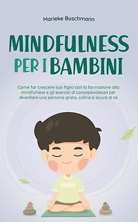 mindfulness per i bambini: Come far crescere suo figlio con la formazione alla e gli esercizi di consapevolezza diventare una persona grata, calma sicura sé