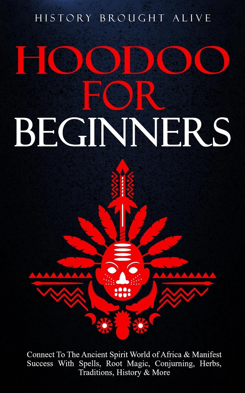 Hoodoo for Beginners: Connect To The Ancient Spirit World of Africa & Manifest Success With Spells, Root Magic, Conjuring, Herbs, Traditions, History More