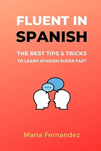 Fluent Spanish. The Best Tips & Tricks to Learn Spanish Super Fast