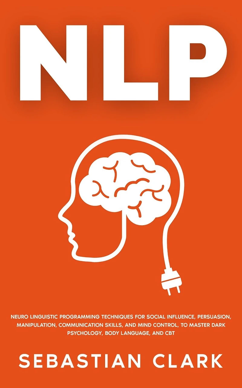 NLP: Neuro Linguistic Programming Techniques for Social Influence, Persuasion, Manipulation, Communication Skills, and Mind Control, to master Dark psychology, Body Language, CBT.
