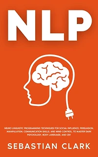 NLP: Neuro Linguistic Programming Techniques for Social Influence, Persuasion, Manipulation, Communication Skills, and Mind Control, to master Dark psychology, Body Language, CBT.