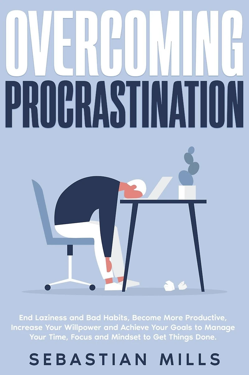 Overcoming Procrastination: End Laziness and Bad Habits, Become More Productive, Increase Your Willpower Achieve Goals to Manage Time, Focus Mindset Get Things Done.