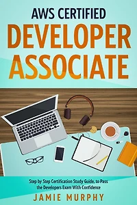 AWS Certified Developer Associate Step by Step Certification Study Guide, to Pass the Developers Exam With Confidence