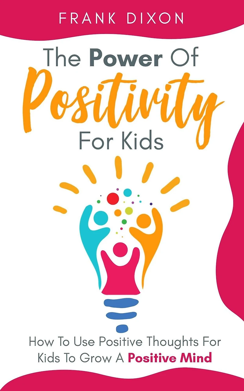 The Power of Positivity for Kids: How to Use Positive Thoughts Kids Grow a Mind (The Master Parenting Series, #7)