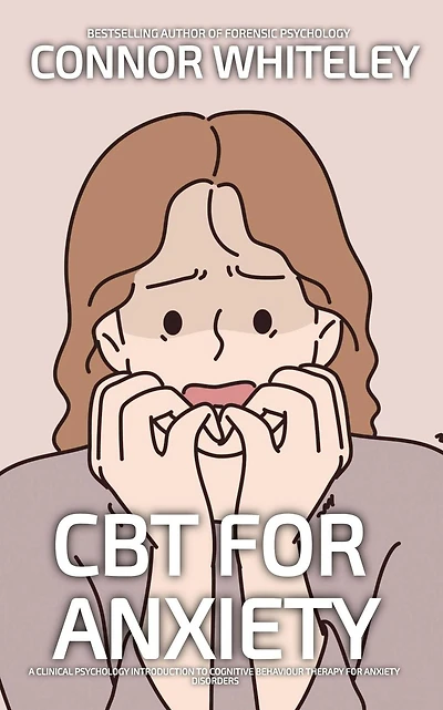 CBT For Anxiety: A Clinical Psychology Introduction To Cognitive Behavioural Therapy Anxiety Disorders (An Introductory Series)