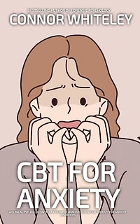 CBT For Anxiety: A Clinical Psychology Introduction To Cognitive Behavioural Therapy Anxiety Disorders (An Introductory Series)