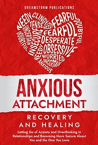 Anxious Attachment Recovery and Healing: Letting Go of Anxiety and Overthinking in Relationships and Becoming More Secure About You and the One You Love