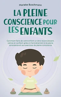 la pleine conscience pour les enfants: comment faire de votre enfant un être reconnaissant, calme et confiant grâce à l'entraînement aux exercices