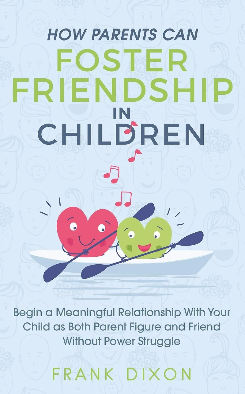 How Parents Can Foster Friendship Children: Begin a Meaningful Relationship With Your Child as Both Parent and Friend - Without the Power Struggle