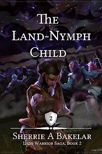 The Land-Nymph Child (Lady Warrior Saga, #2)
