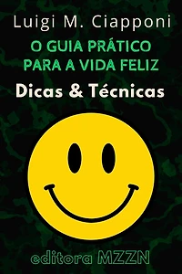 O Guia Prático Para A Vida Feliz : Dicas & Técnicas (Coleção MZZN Desenvolvimento Pessoal, #6)