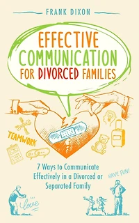 Effective Communication for Divorced Families: 7 Ways to Communicate Effectively a or Separated Family