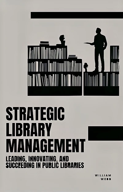 Strategic Library Management: Leading, Innovating, and Succeeding Public Libraries