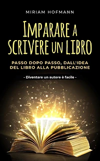 Imparare a scrivere un libro: Passo dopo passo, dall'idea del libro alla pubblicazione - Diventare autore è facile