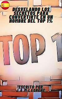 Desvelando los Secretos para Convertirte en un Hombre del Top 1%.