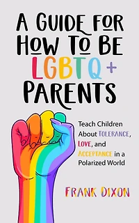 a Guide for How to Be LGBTQ+ Parents: Teach Children About Tolerance, Love, and Acceptance Polarized World