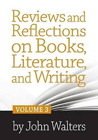 Reviews and Reflections on Books, Literature, and Writing: Volume Three