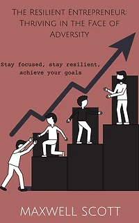 The Resilient Entrepreneur: Thriving in the Face of Adversity