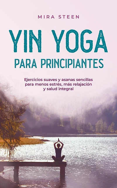 Yin Yoga para principiantes Ejercicios suaves y asanas sencillas para menos estrés, más relajación y salud integral