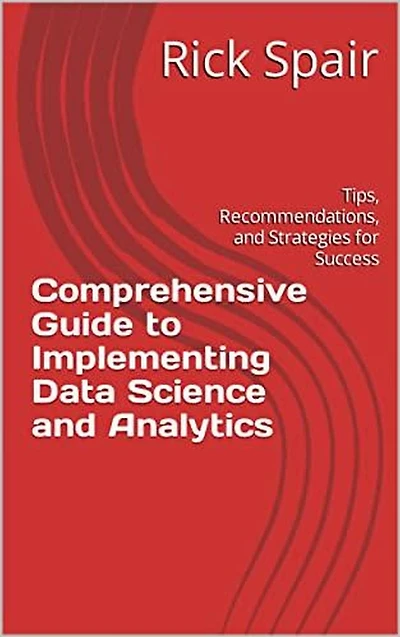 Comprehensive Guide to Implementing Data Science and Analytics: Tips, Recommendations, Strategies for Success