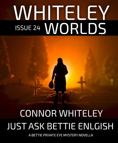 Whiteley Worlds Issue 24: Just Ask Bettie English A Private Eye Mystery Novella