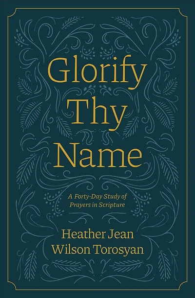 Glorify Thy Name: A Forty-Day Study of Prayers in Scripture