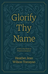 Glorify Thy Name: A Forty-Day Study of Prayers in Scripture