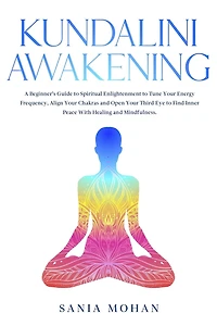 Kundalini Awakening: A Beginner's Guide to Spiritual Enlightenment Tune Your Energy Frequency, Align Chakras and Open Third Eye Find Inner Peace With Healing Mindfulness.