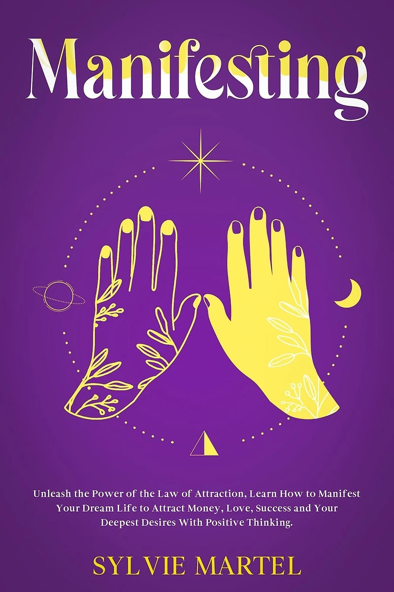Manifesting: Unleash the Power of Law Attraction, Learn How to Manifest Your Dream Life Attract Money, Love, Success and Deepest Desires With Positive Thinking.