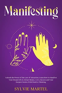 Manifesting: Unleash the Power of Law Attraction, Learn How to Manifest Your Dream Life Attract Money, Love, Success and Deepest Desires With Positive Thinking.