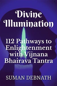 Divine Illumination: 112 Pathways to Enlightenment with Vijnana Bhairava Tantra