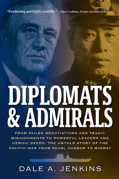 Diplomats & Admirals: from Failed Negotiations and Tragic Misjudgments to Powerful Leaders Heroic Deeds, the Untold Story of Pacific War Pearl Harbor Midway