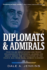 Diplomats & Admirals: from Failed Negotiations and Tragic Misjudgments to Powerful Leaders Heroic Deeds, the Untold Story of Pacific War Pearl Harbor Midway
