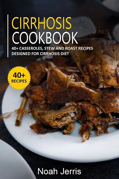 Cirrhosis Cookbook: 40+ Casseroles, Stew and Roast recipes designed for Cirrhosis diet