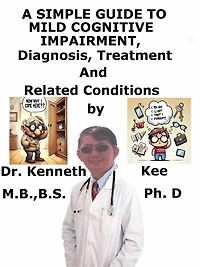 A Simple Guide to Mild Cognitive Impairment, Diagnosis, Treatment and Related Conditions