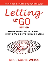 Letting It Go: Relieve Anxiety And Toxic Stress In Just A Few Minutes Using Only Words (Rapid Relief With Logosynthesis®) Revised