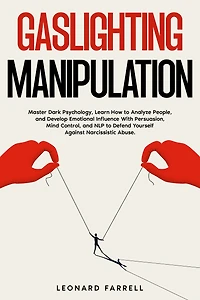 Gaslighting Manipulation: Master Dark Psychology, Learn How to Analyze People, and Develop Emotional Influence With Persuasion, Mind Control, NLP Defend Yourself Against Narcissistic Abuse.