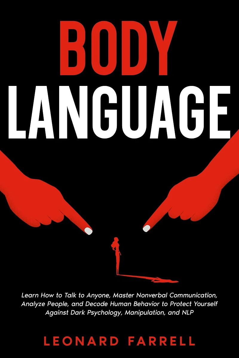 Body Language: Learn How to Talk Anyone, Master Nonverbal Communication, Analyze People, and Decode Human Behavior Protect Yourself Against Dark Psychology, Manipulation, NLP.