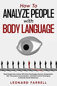 How to Analyze People With Body Language: Read Like a Book Dark Psychology Secrets, Manipulation, NLP, Persuasive Communication, and Mind Control Techniques Decode Human Behaviour.