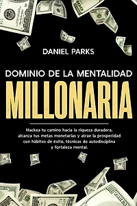 Dominio de la Mentalidad Millonaria: Hackea tu camino hacia riqueza duradera, alcanza tus metas monetarias y atrae prosperidad con hábitos éxito, técnicas autodisciplina fortaleza mental.