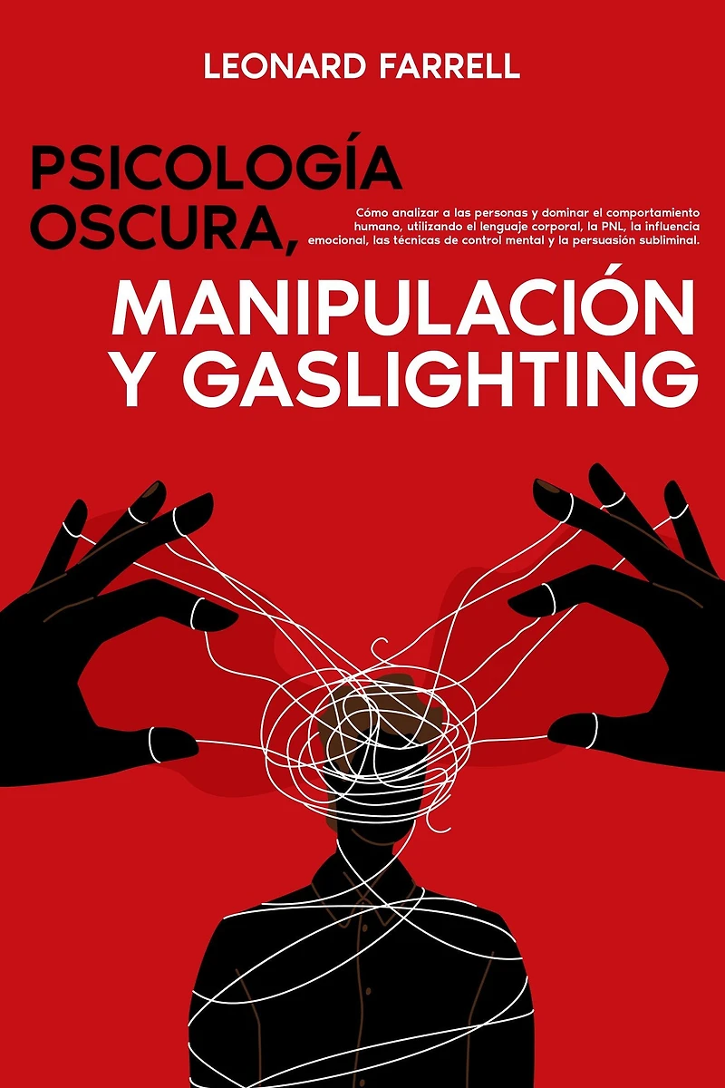 Psicología Oscura, Manipulación y Gaslighting: Cómo analizar a las personas dominar el comportamiento humano, utilizando lenguaje corporal, la PNL, influencia emocional, técnicas de control mental persuasión subliminal.