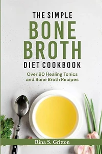 The Simple Bone Broth Diet Cookbook: Over 90 Healing Tonics and Bone Broth Recipes