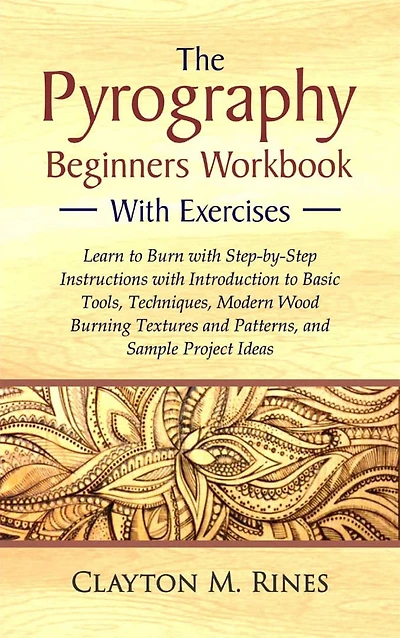 The Pyrography Beginners Workbook with Exercises: Learn to Burn with Step-by-Step Instructions with Introduction to Basic Tools, Techniques, Modern Wood Burning Textures and Patterns, and Sample Project Ideas