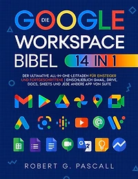 Die Google-Workspace-Bibel: [14-in-1] Der ultimative All-in-One-Leitfaden für Einsteiger und Fortgeschrittene einschließlich Gmail, Drive, Docs, Sheets und jede andere App von Suite