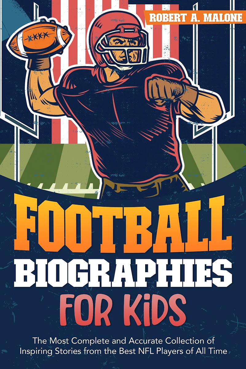 Football Biographies For Kids: The Most Complete and Accurate Collection of Inspiring Stories from Some of the Best NFL Players of All Time