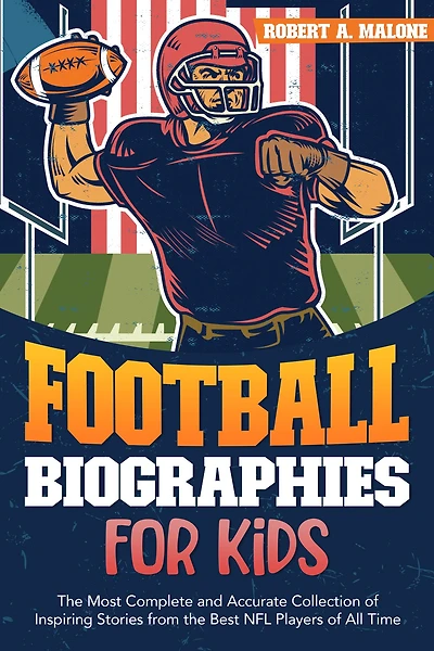 Football Biographies For Kids: The Most Complete and Accurate Collection of Inspiring Stories from Some of the Best NFL Players of All Time