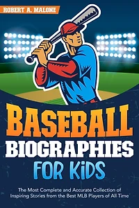 Baseball Biographies for Kids: The Most Complete and Accurate Collection of Inspiring Stories from the Best MLB Players of All Time