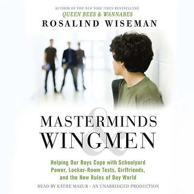 Masterminds and Wingmen: Helping Our Boys Cope with Schoolyard Power, Locker-Room Tests, Girlfriends, andthe New Rules of Boy World
